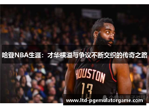 哈登NBA生涯：才华横溢与争议不断交织的传奇之路