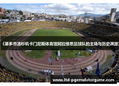 《基多市洛杉矶卡门尼斯体育馆阿拉维思足球队的主场与历史渊源》