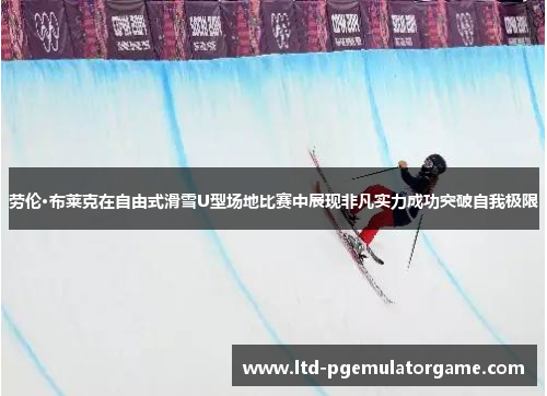 劳伦·布莱克在自由式滑雪U型场地比赛中展现非凡实力成功突破自我极限