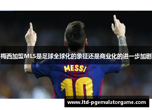 梅西加盟MLS是足球全球化的象征还是商业化的进一步加剧