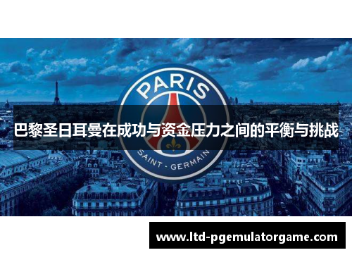 巴黎圣日耳曼在成功与资金压力之间的平衡与挑战