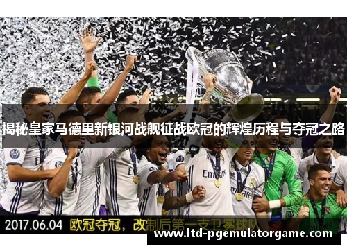 揭秘皇家马德里新银河战舰征战欧冠的辉煌历程与夺冠之路