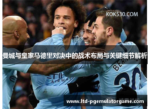 曼城与皇家马德里对决中的战术布局与关键细节解析