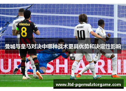 曼城与皇马对决中哪种战术更具优势和决定性影响