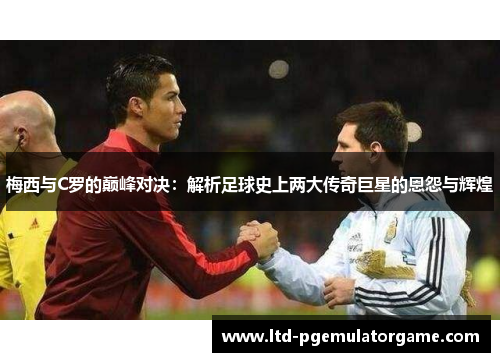 梅西与C罗的巅峰对决：解析足球史上两大传奇巨星的恩怨与辉煌
