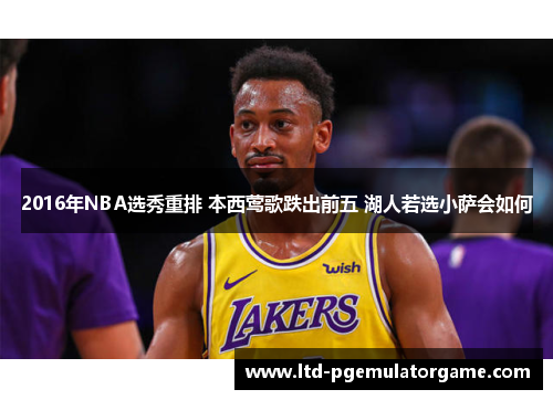 2016年NBA选秀重排 本西莺歌跌出前五 湖人若选小萨会如何