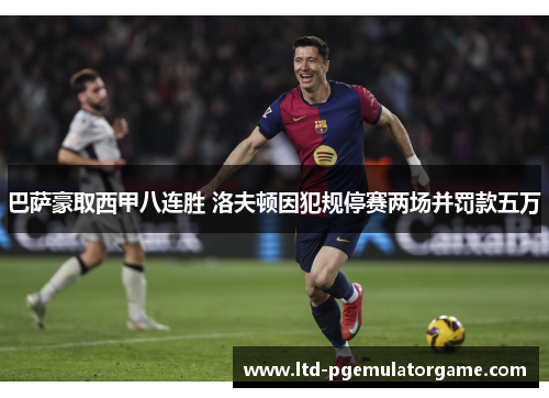 巴萨豪取西甲八连胜 洛夫顿因犯规停赛两场并罚款五万