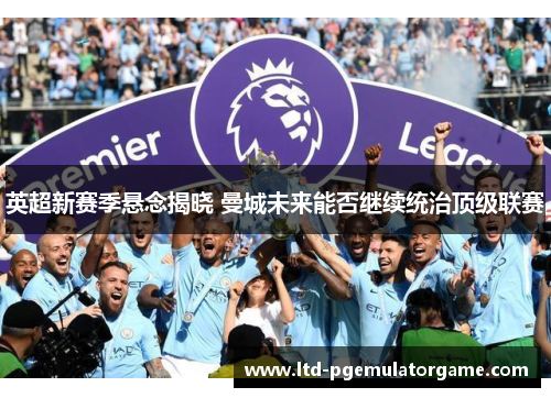 英超新赛季悬念揭晓 曼城未来能否继续统治顶级联赛