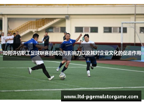 如何评估职工足球联赛的成功与影响力以及其对企业文化的促进作用