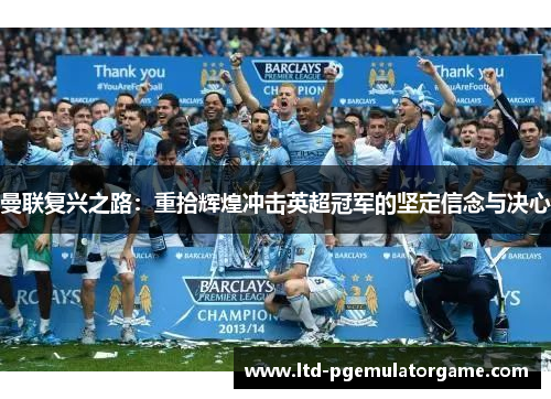 曼联复兴之路：重拾辉煌冲击英超冠军的坚定信念与决心