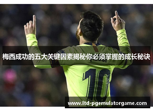 梅西成功的五大关键因素揭秘你必须掌握的成长秘诀