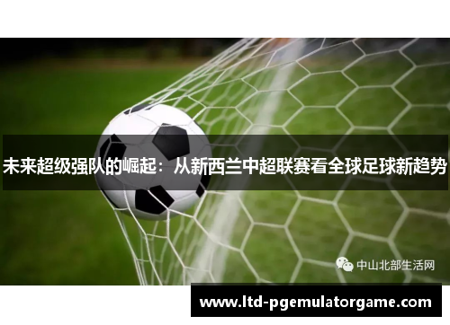 未来超级强队的崛起：从新西兰中超联赛看全球足球新趋势