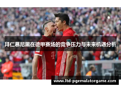 拜仁慕尼黑在德甲赛场的竞争压力与未来机遇分析
