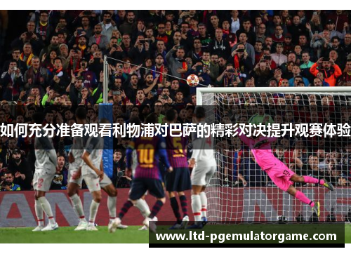 如何充分准备观看利物浦对巴萨的精彩对决提升观赛体验