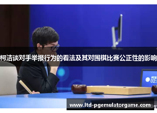 柯洁谈对手举报行为的看法及其对围棋比赛公正性的影响