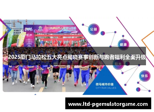2025厦门马拉松五大亮点揭晓赛事创新与跑者福利全面升级