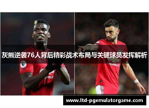 灰熊逆袭76人背后精彩战术布局与关键球员发挥解析