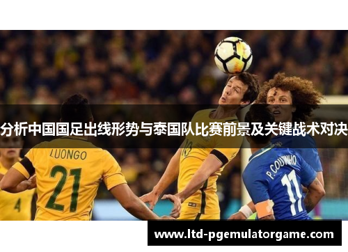 分析中国国足出线形势与泰国队比赛前景及关键战术对决