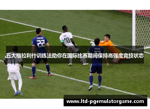 五大格拉利什训练法助你在国际比赛期间保持高强度竞技状态