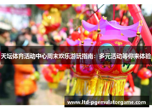 天坛体育活动中心周末欢乐游玩指南：多元活动等你来体验