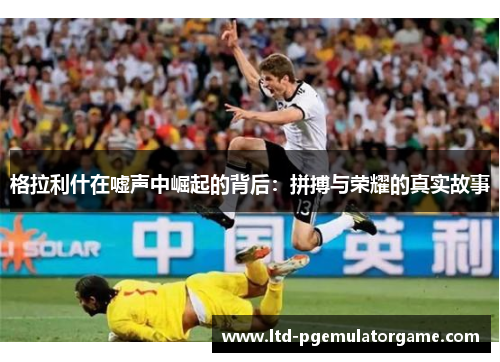 格拉利什在嘘声中崛起的背后：拼搏与荣耀的真实故事
