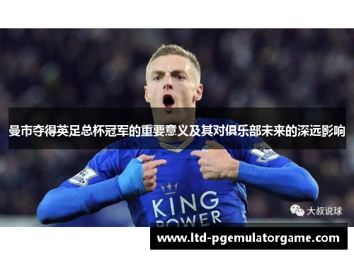 曼市夺得英足总杯冠军的重要意义及其对俱乐部未来的深远影响