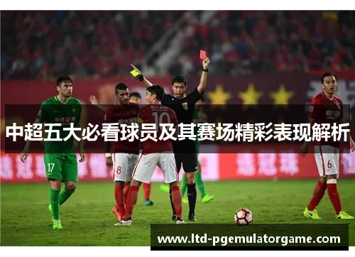 中超五大必看球员及其赛场精彩表现解析