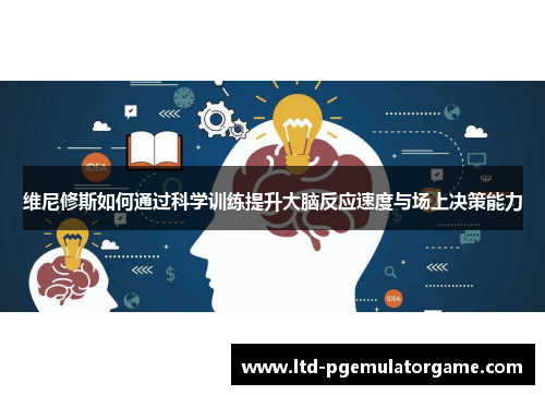 维尼修斯如何通过科学训练提升大脑反应速度与场上决策能力