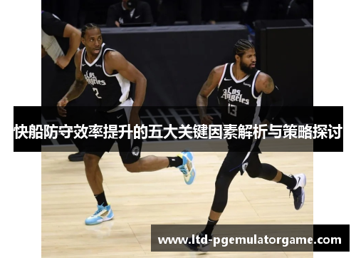 快船防守效率提升的五大关键因素解析与策略探讨