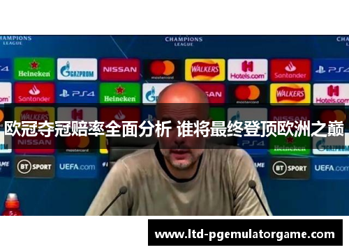 欧冠夺冠赔率全面分析 谁将最终登顶欧洲之巅