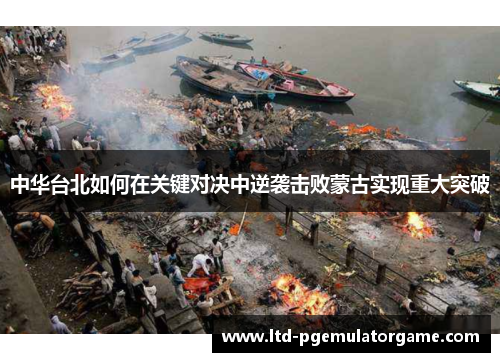 中华台北如何在关键对决中逆袭击败蒙古实现重大突破