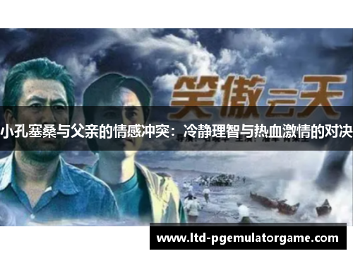 小孔塞桑与父亲的情感冲突：冷静理智与热血激情的对决