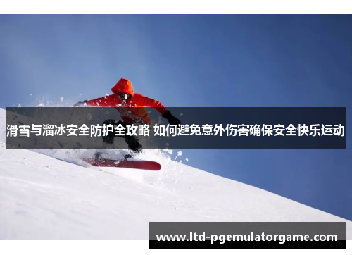 滑雪与溜冰安全防护全攻略 如何避免意外伤害确保安全快乐运动