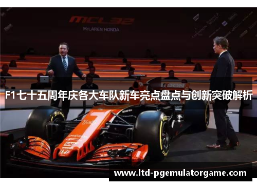 F1七十五周年庆各大车队新车亮点盘点与创新突破解析