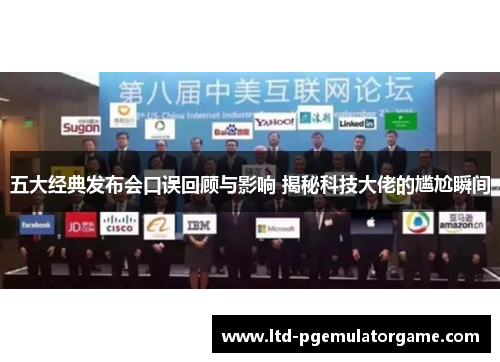 五大经典发布会口误回顾与影响 揭秘科技大佬的尴尬瞬间