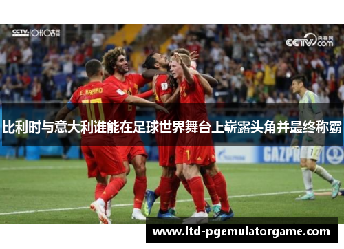 比利时与意大利谁能在足球世界舞台上崭露头角并最终称霸