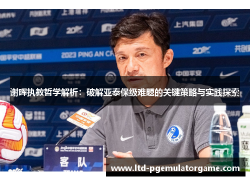 谢晖执教哲学解析：破解亚泰保级难题的关键策略与实践探索