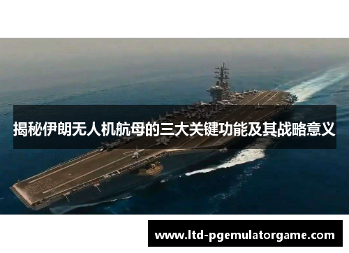 揭秘伊朗无人机航母的三大关键功能及其战略意义