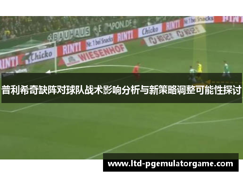 普利希奇缺阵对球队战术影响分析与新策略调整可能性探讨