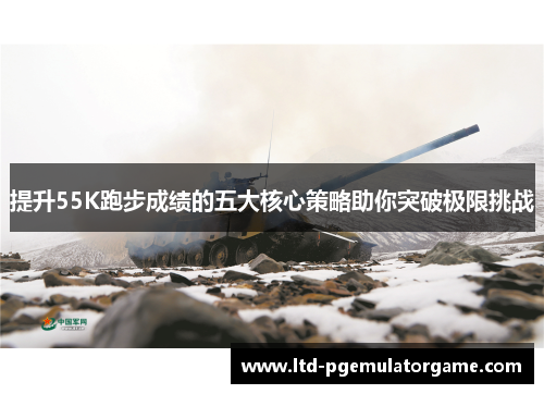 提升55K跑步成绩的五大核心策略助你突破极限挑战
