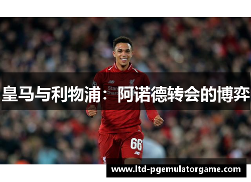 皇马与利物浦：阿诺德转会的博弈