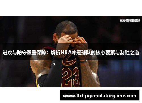 进攻与防守双重保障：解析NBA冲冠球队的核心要素与制胜之道