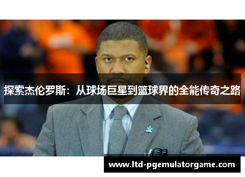 探索杰伦罗斯：从球场巨星到篮球界的全能传奇之路