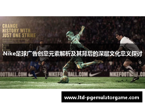 Nike足球广告创意元素解析及其背后的深层文化意义探讨
