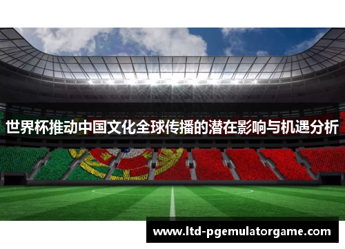 世界杯推动中国文化全球传播的潜在影响与机遇分析