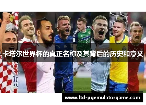 卡塔尔世界杯的真正名称及其背后的历史和意义