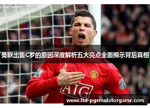 曼联出售C罗的原因深度解析五大亮点全面揭示背后真相