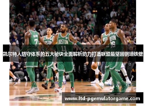 凯尔特人防守体系的五大秘诀全面解析助力打造联盟最坚固铜墙铁壁
