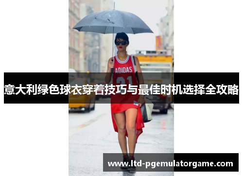 意大利绿色球衣穿着技巧与最佳时机选择全攻略