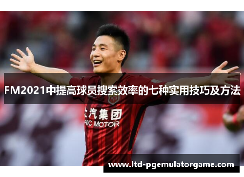 FM2021中提高球员搜索效率的七种实用技巧及方法